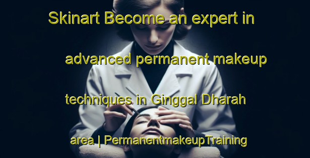Skinart Become an expert in advanced permanent makeup techniques in Ginggal Dharah area | PermanentmakeupTraining | PermanentmakeupClasses | SkinartTraining-Pakistan